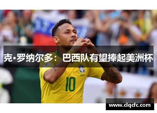 克·罗纳尔多：巴西队有望捧起美洲杯