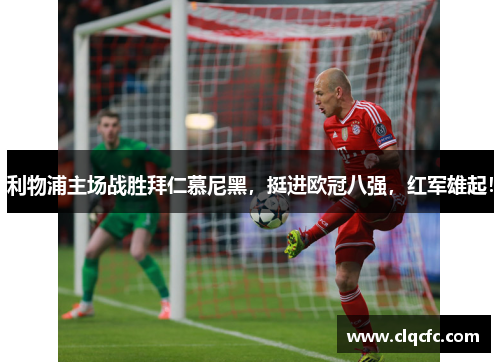 利物浦主场战胜拜仁慕尼黑，挺进欧冠八强，红军雄起！