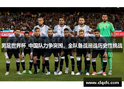 男足世界杯_中国队力争突围，全队备战迎战历史性挑战
