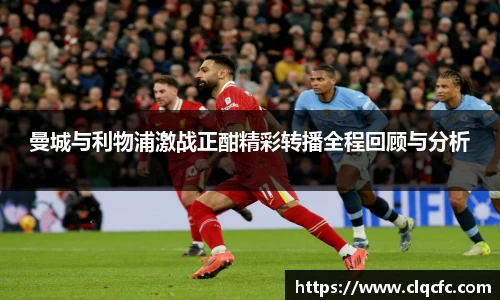 曼城与利物浦激战正酣精彩转播全程回顾与分析